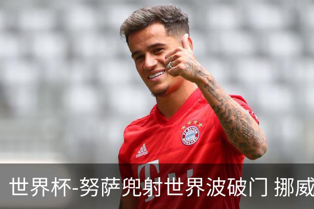 世界杯-努萨兜射世界波破门 挪威半场暂1-0科特迪瓦