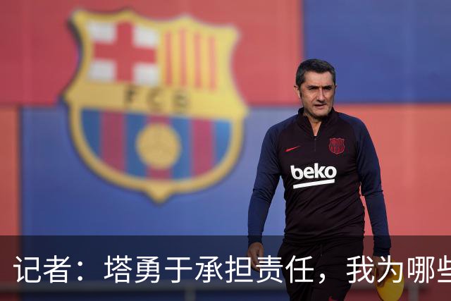 记者：塔勇于承担责任，我为哪些诽谤和侮辱他的败类感到羞耻