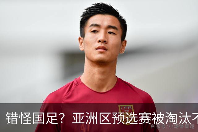 错怪国足？亚洲区预选赛被淘汰不冤！同组4对手世界杯首战均不败